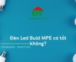 Đèn Led Bulb MPE có tốt không và đặc điểm cấu tạo của chúng?